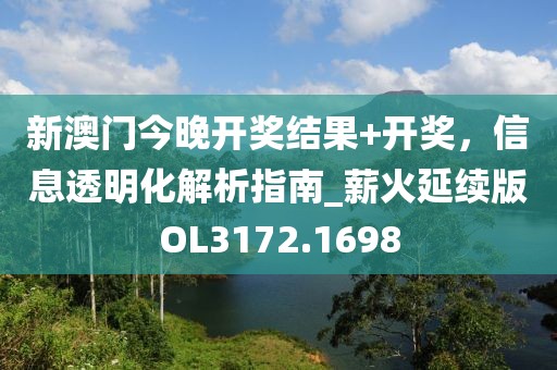 新澳门今晚开奖结果+开奖，信息透明化解析指南_薪火延续版OL3172.1698