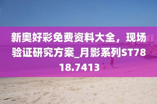 新奥好彩免费资料大全，现场验证研究方案_月影系列ST7818.7413
