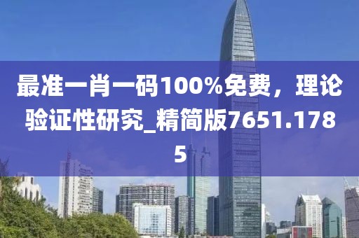 最准一肖一码100%免费，理论验证性研究_精简版7651.1785