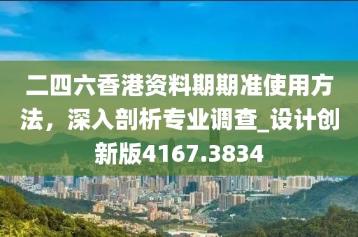 二四六香港资料期期准使用方法，深入剖析专业调查_设计创新版4167.3834