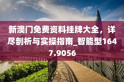新澳门免费资料挂牌大全，详尽剖析与实操指南_智能型1647.9056