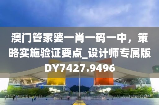 澳门管家婆一肖一码一中，策略实施验证要点_设计师专属版DY7427.9496