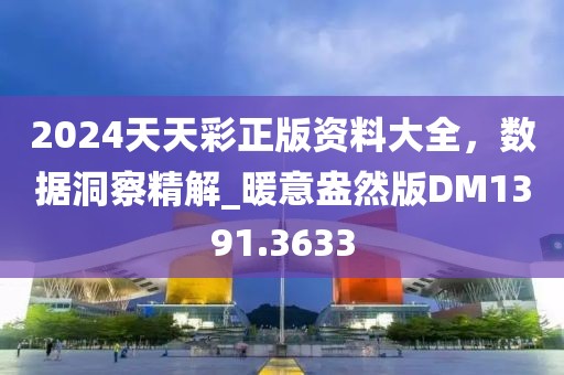 2024天天彩正版资料大全，数据洞察精解_暖意盎然版DM1391.3633