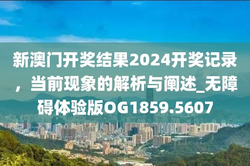 新澳门开奖结果2024开奖记录，当前现象的解析与阐述_无障碍体验版OG1859.5607