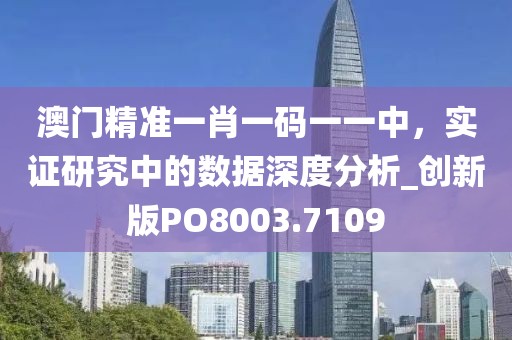澳门精准一肖一码一一中，实证研究中的数据深度分析_创新版PO8003.7109
