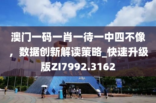 澳门一码一肖一待一中四不像，数据创新解读策略_快速升级版ZI7992.3162