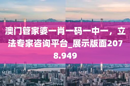 澳门管家婆一肖一码一中一，立法专家咨询平台_展示版面2078.949