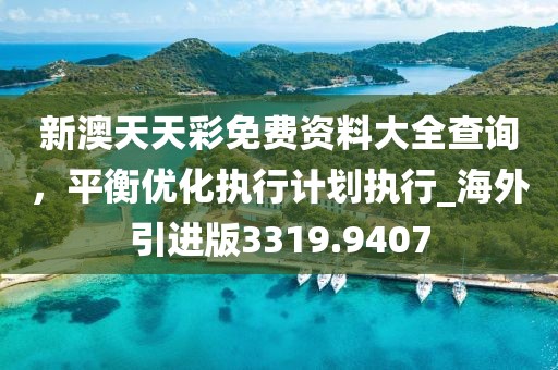 新澳天天彩免费资料大全查询，平衡优化执行计划执行_海外引进版3319.9407