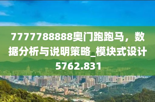7777788888奥门跑跑马，数据分析与说明策略_模块式设计5762.831