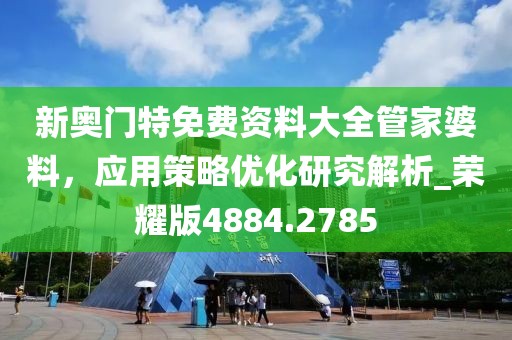 新奥门特免费资料大全管家婆料，应用策略优化研究解析_荣耀版4884.2785