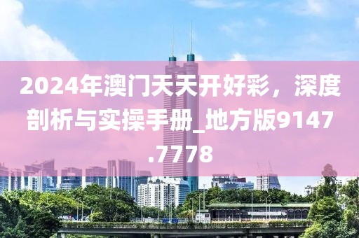 2024年澳门天天开好彩，深度剖析与实操手册_地方版9147.7778