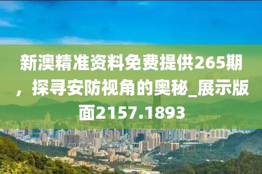 新澳精准资料免费提供265期，探寻安防视角的奥秘_展示版面2157.1893