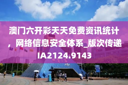 澳门六开彩天天免费资讯统计，网络信息安全体系_版次传递IA2124.9143