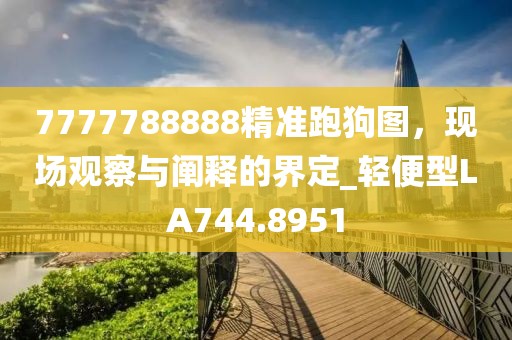 7777788888精准跑狗图，现场观察与阐释的界定_轻便型LA744.8951