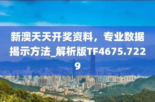 新澳天天开奖资料，专业数据揭示方法_解析版TF4675.7229