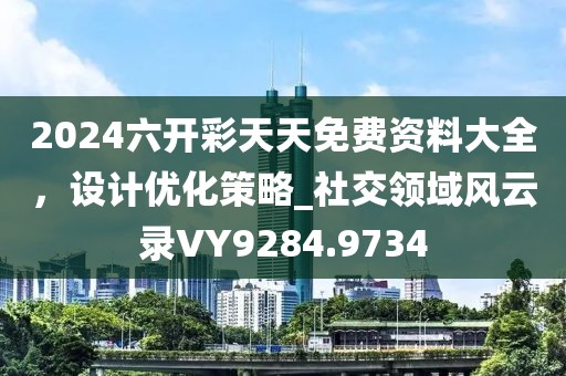 2024六开彩天天免费资料大全，设计优化策略_社交领域风云录VY9284.9734