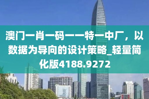 澳门一肖一码一一特一中厂，以数据为导向的设计策略_轻量简化版4188.9272