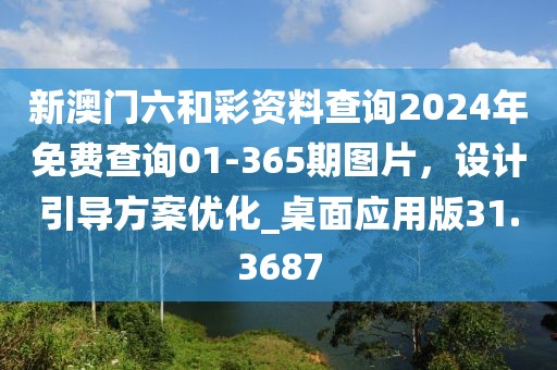 新澳门六和彩资料查询2024年免费查询01-365期图片，设计引导方案优化_桌面应用版31.3687