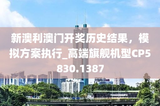 新澳利澳门开奖历史结果，模拟方案执行_高端旗舰机型CP5830.1387