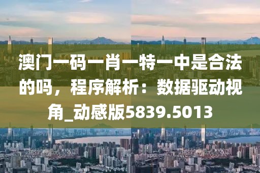 澳门一码一肖一特一中是合法的吗，程序解析：数据驱动视角_动感版5839.5013