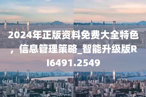 2024年正版资料免费大全特色，信息管理策略_智能升级版RI6491.2549