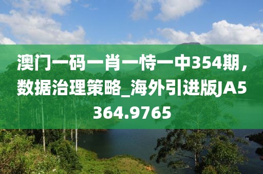 澳门一码一肖一恃一中354期，数据治理策略_海外引进版JA5364.9765