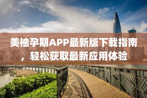 美柚孕期APP最新版下载指南，轻松获取最新应用体验