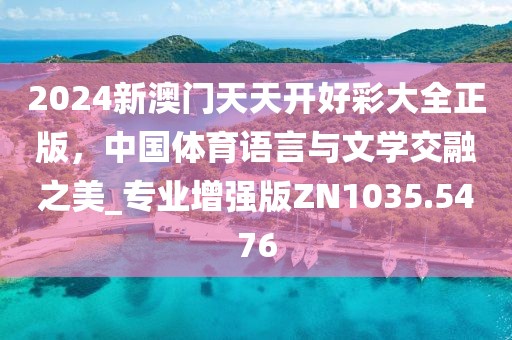 2024新澳门天天开好彩大全正版，中国体育语言与文学交融之美_专业增强版ZN1035.5476