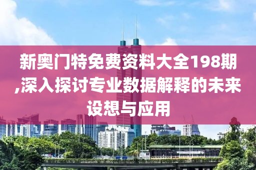 新奥门特免费资料大全198期,深入探讨专业数据解释的未来设想与应用