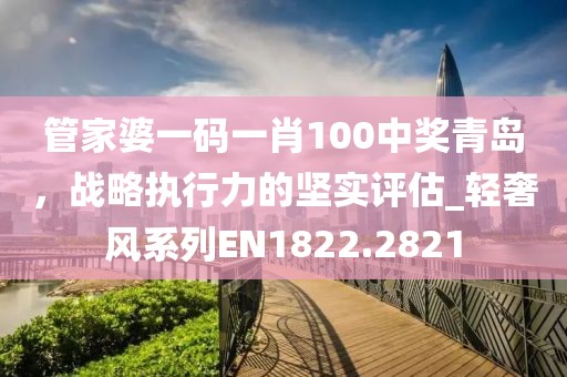 管家婆一码一肖100中奖青岛，战略执行力的坚实评估_轻奢风系列EN1822.2821