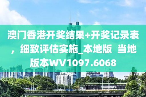 澳门香港开奖结果+开奖记录表，细致评估实施_本地版  当地版本WV1097.6068